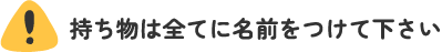 持ち物は全てに名前をつけて下さい