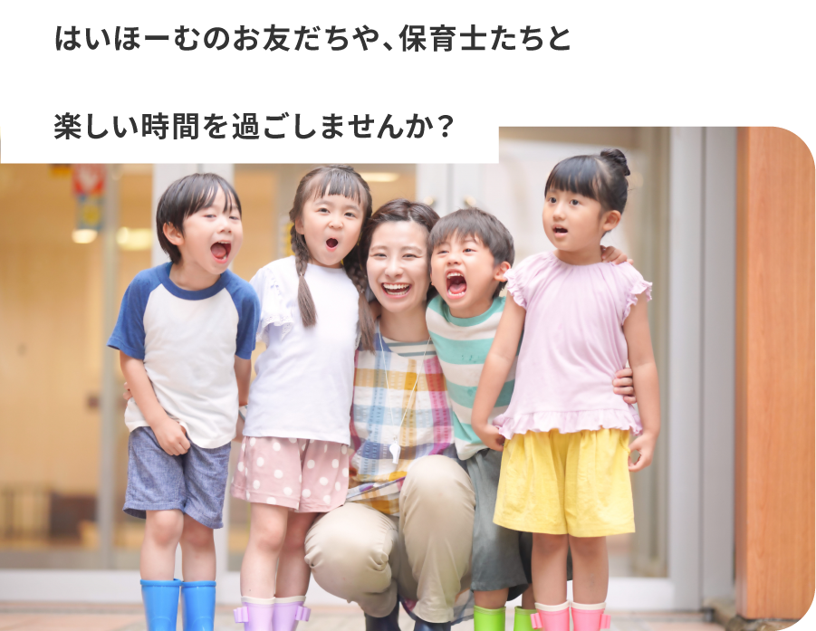 はいほーむのお友だちや、保育士たちと楽しい時間を過ごしませんか？