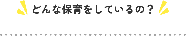 どんな保育をしているの？