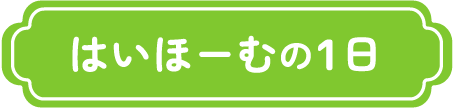 はいほーむの一日